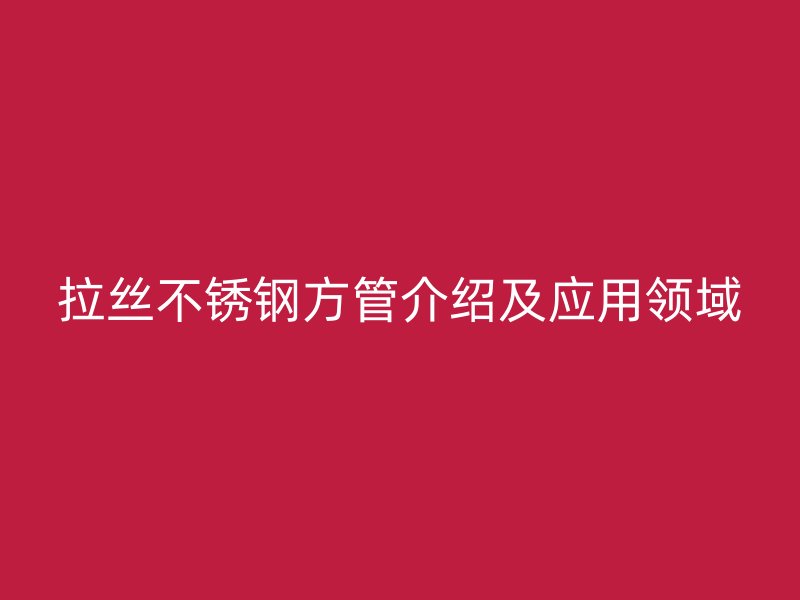 拉丝荣耀官方官网入口方管介绍及应用领域