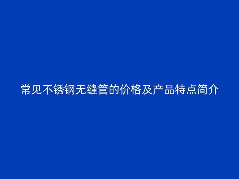 常见荣耀官方官网入口无缝管的价格及产品特点简介