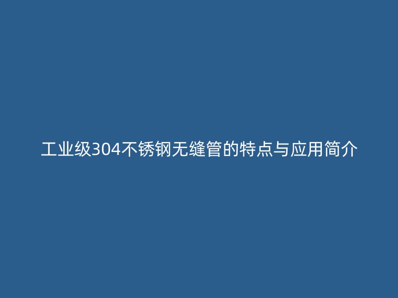 工业级304荣耀官方官网入口无缝管的特点与应用简介