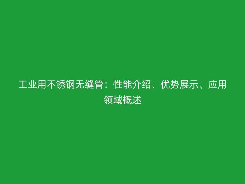 工业用荣耀官方官网入口无缝管：性能介绍、优势展示、应用领域概述