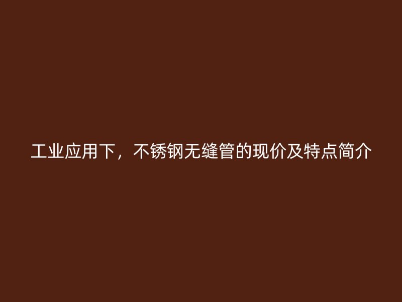 工业应用下，荣耀官方官网入口无缝管的现价及特点简介