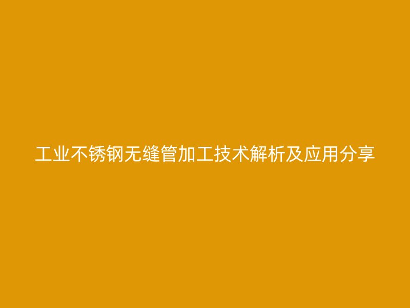 工业荣耀官方官网入口无缝管加工技术解析及应用分享