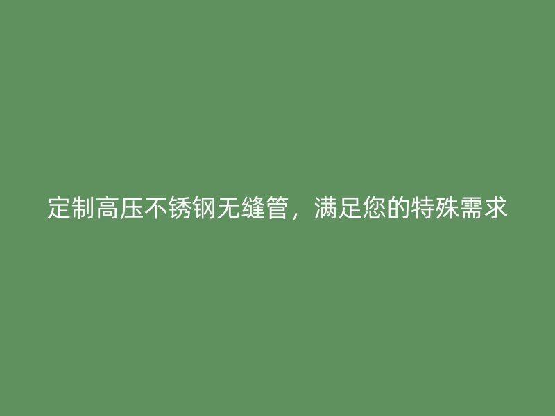 定制高压荣耀官方官网入口无缝管，满足您的特殊需求