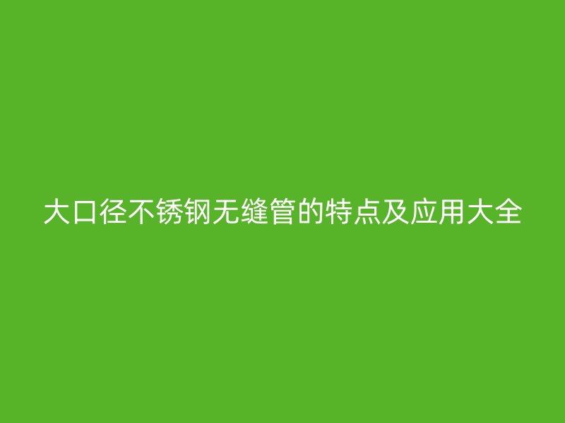 大口径荣耀官方官网入口无缝管的特点及应用大全