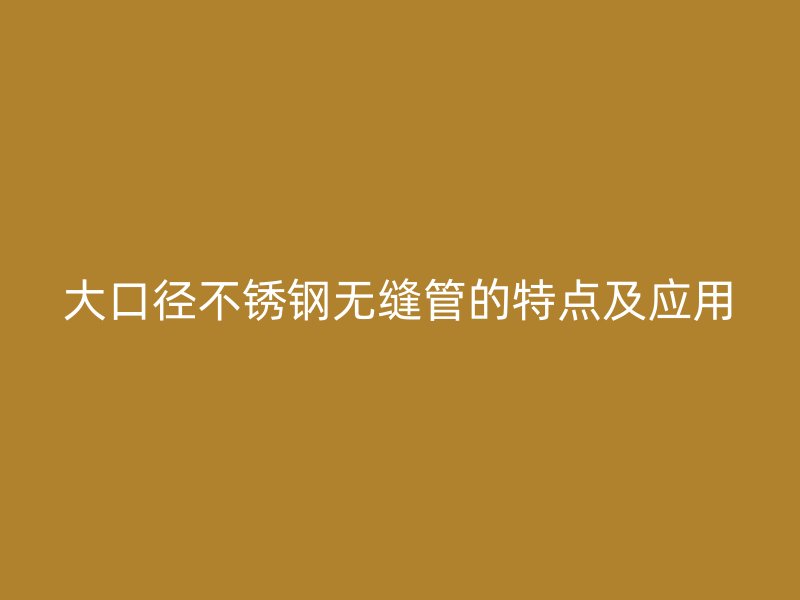 大口径荣耀官方官网入口无缝管的特点及应用