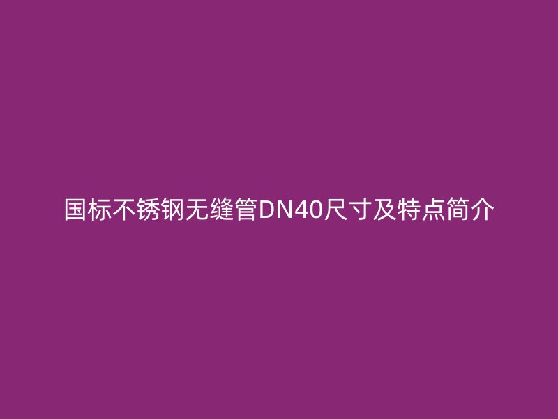 国标荣耀官方官网入口无缝管DN40尺寸及特点简介