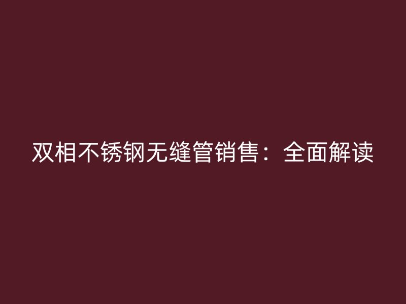 双相荣耀官方官网入口无缝管销售：全面解读