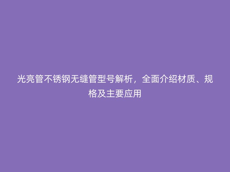 光亮管荣耀官方官网入口无缝管型号解析，全面介绍材质、规格及主要应用