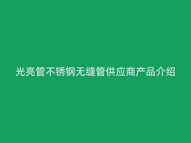 光亮管荣耀官方官网入口无缝管供应商产品介绍