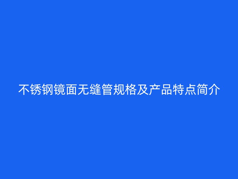 荣耀官方官网入口镜面无缝管规格及产品特点简介