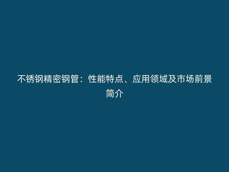荣耀官方官网入口精密钢管：性能特点、应用领域及市场前景简介
