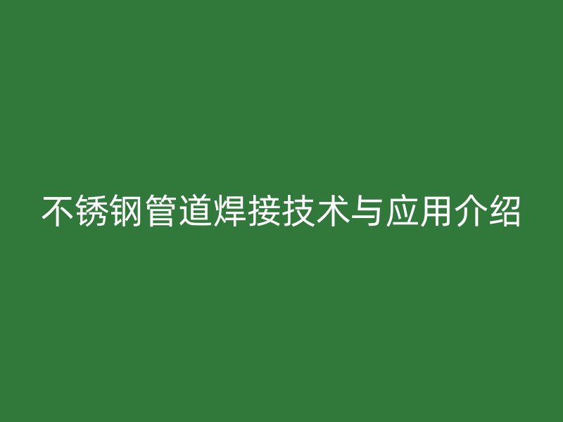 荣耀官方官网入口管道焊接技术与应用介绍