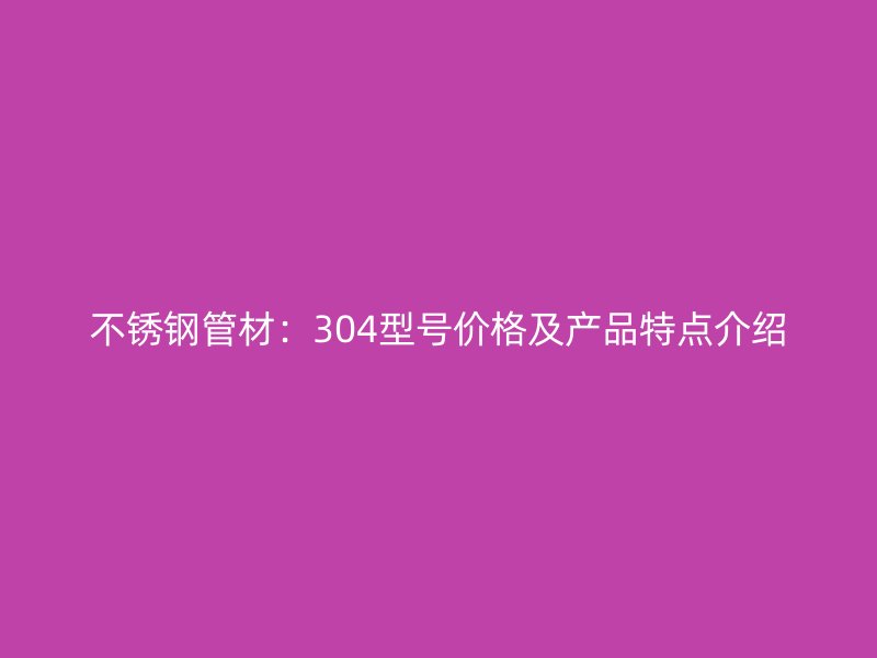 荣耀官方官网入口管材：304型号价格及产品特点介绍