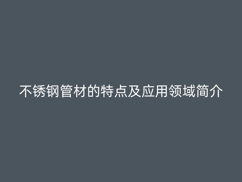 荣耀官方官网入口管材的特点及应用领域简介