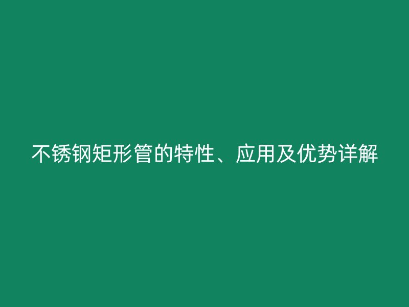 荣耀官方官网入口矩形管的特性、应用及优势详解