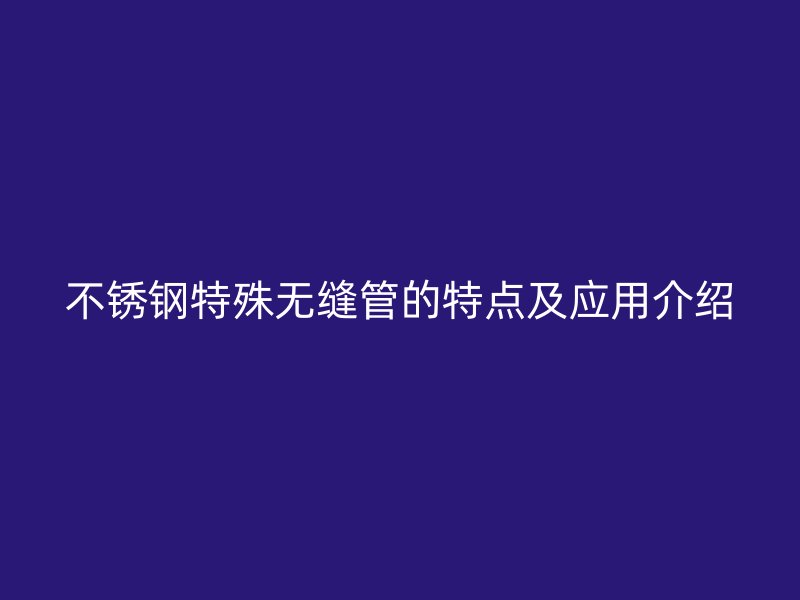 荣耀官方官网入口特殊无缝管的特点及应用介绍