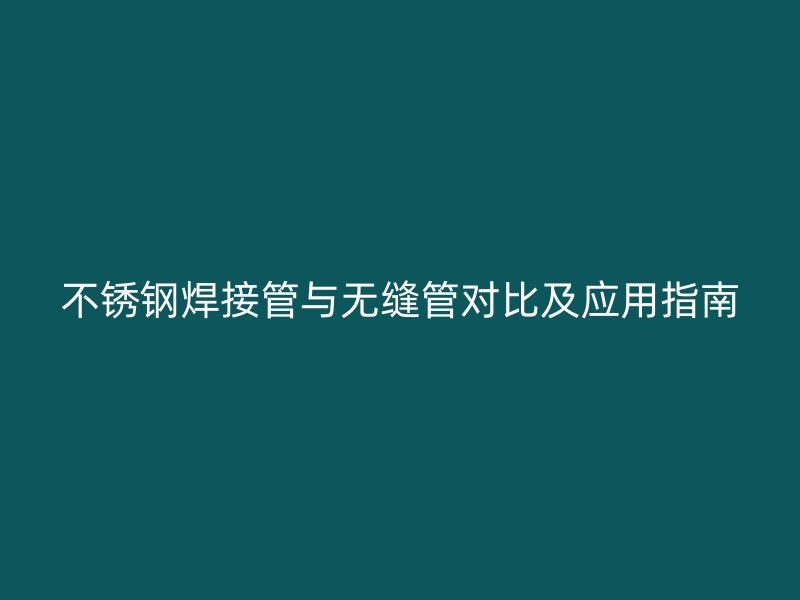 荣耀官方官网入口焊接管与无缝管对比及应用指南