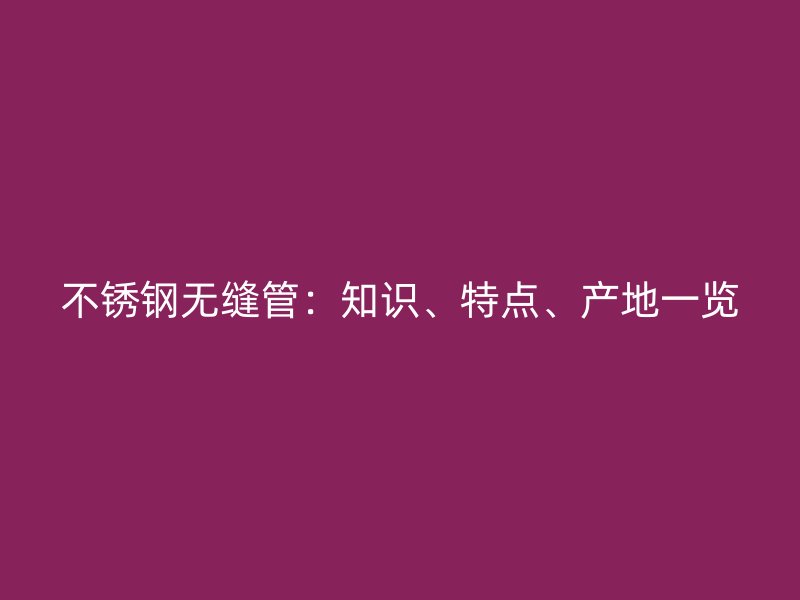 荣耀官方官网入口无缝管：知识、特点、产地一览