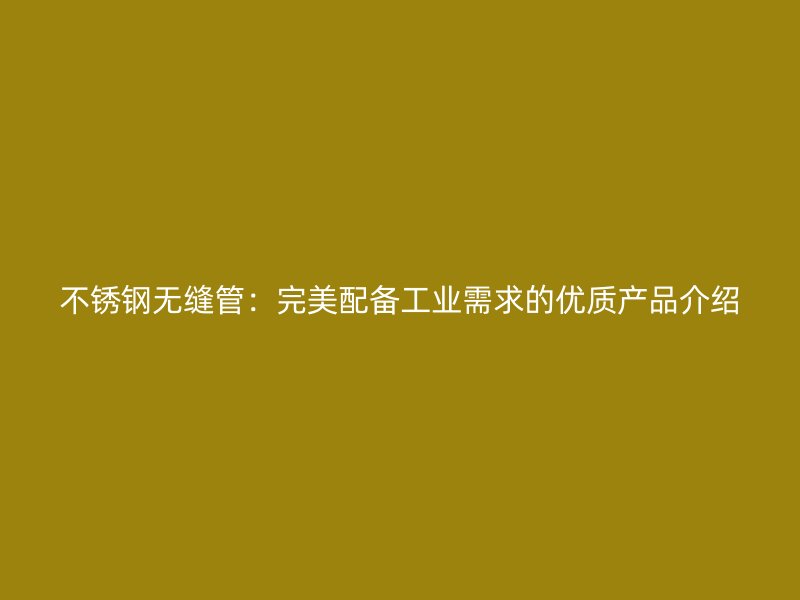 荣耀官方官网入口无缝管：完美配备工业需求的优质产品介绍