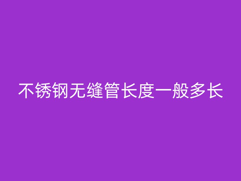 荣耀官方官网入口无缝管长度一般多长