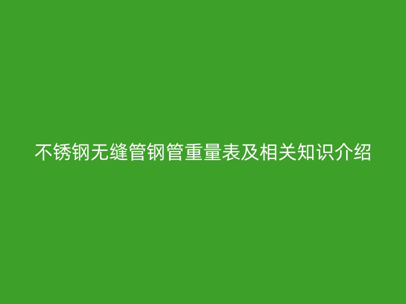 荣耀官方官网入口无缝管钢管重量表及相关知识介绍