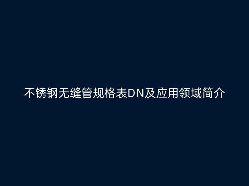 荣耀官方官网入口无缝管规格表DN及应用领域简介
