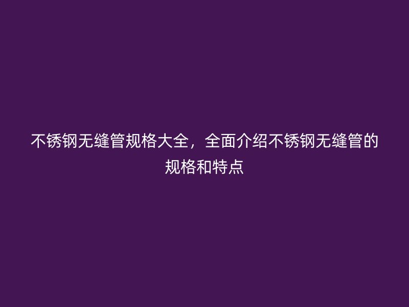 荣耀官方官网入口无缝管规格大全，全面介绍荣耀官方官网入口无缝管的规格和特点
