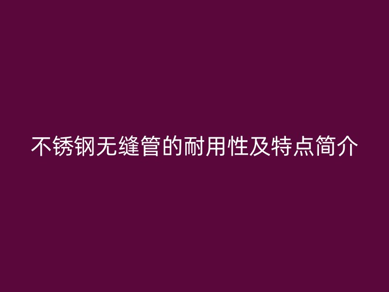 荣耀官方官网入口无缝管的耐用性及特点简介