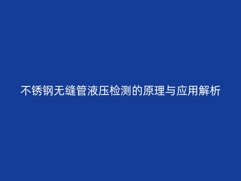 荣耀官方官网入口无缝管液压检测的原理与应用解析