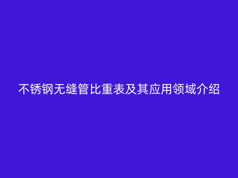 荣耀官方官网入口无缝管比重表及其应用领域介绍