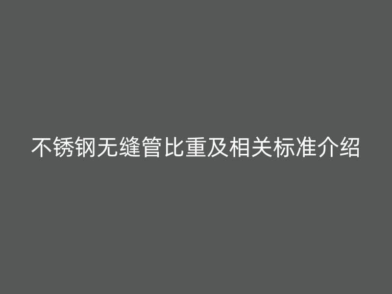 荣耀官方官网入口无缝管比重及相关标准介绍