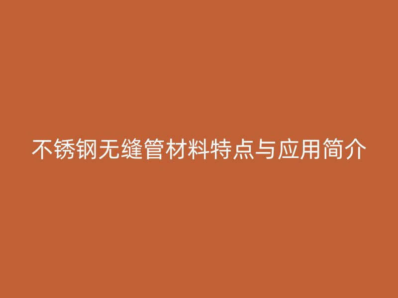 荣耀官方官网入口无缝管材料特点与应用简介