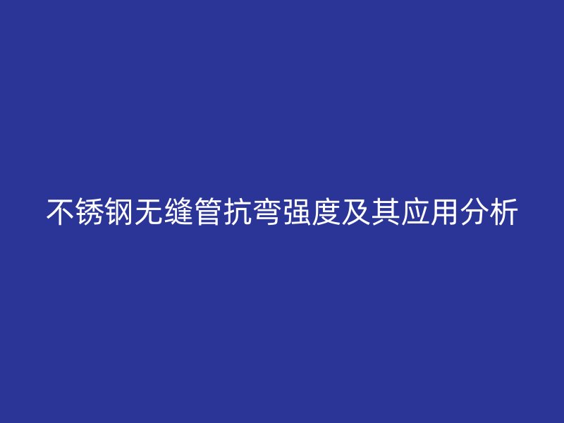荣耀官方官网入口无缝管抗弯强度及其应用分析