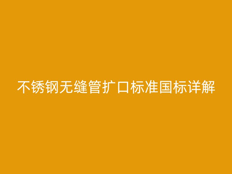 荣耀官方官网入口无缝管扩口标准国标详解