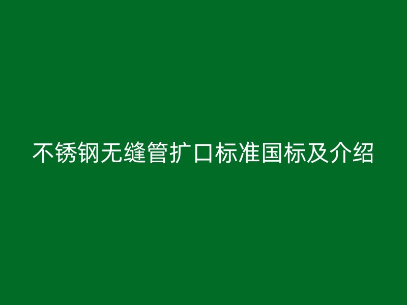 荣耀官方官网入口无缝管扩口标准国标及介绍