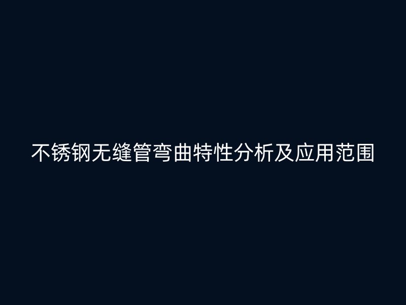 荣耀官方官网入口无缝管弯曲特性分析及应用范围
