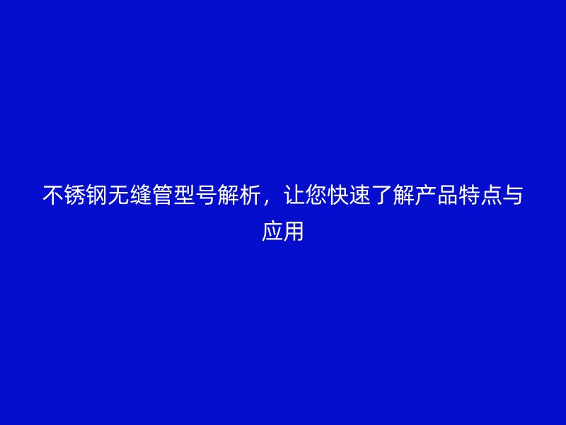 荣耀官方官网入口无缝管型号解析，让您快速了解产品特点与应用