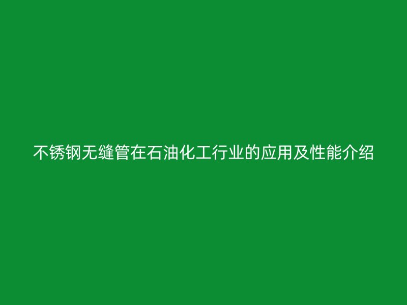 荣耀官方官网入口无缝管在石油化工行业的应用及性能介绍