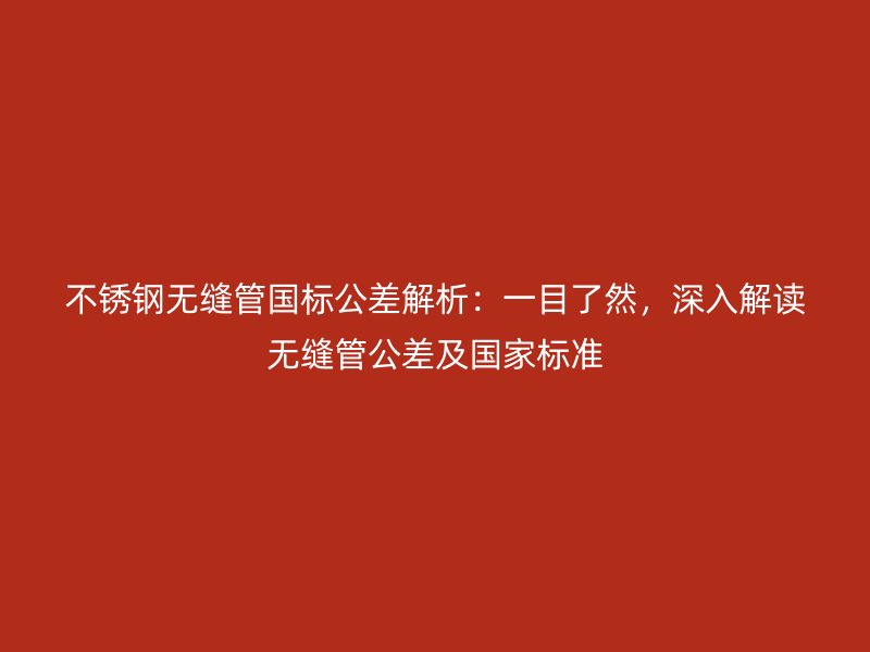荣耀官方官网入口无缝管国标公差解析：一目了然，深入解读无缝管公差及国家标准