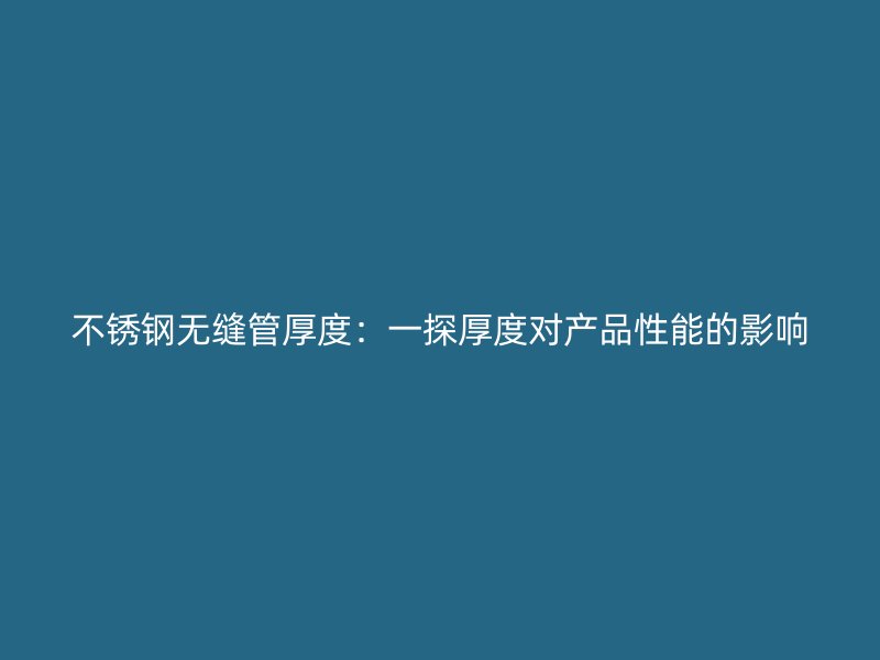 荣耀官方官网入口无缝管厚度：一探厚度对产品性能的影响