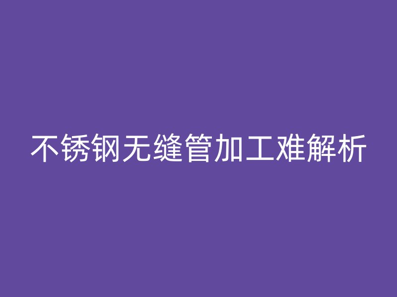 荣耀官方官网入口无缝管加工难解析