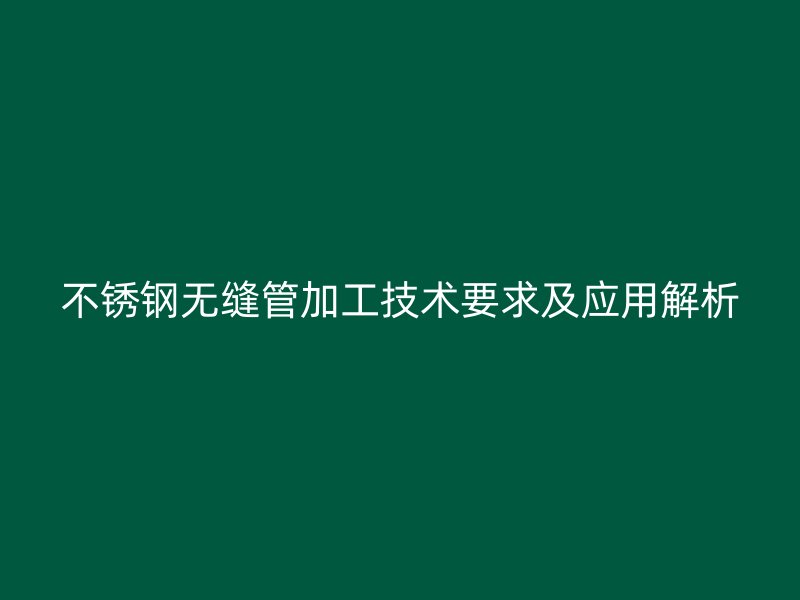 荣耀官方官网入口无缝管加工技术要求及应用解析