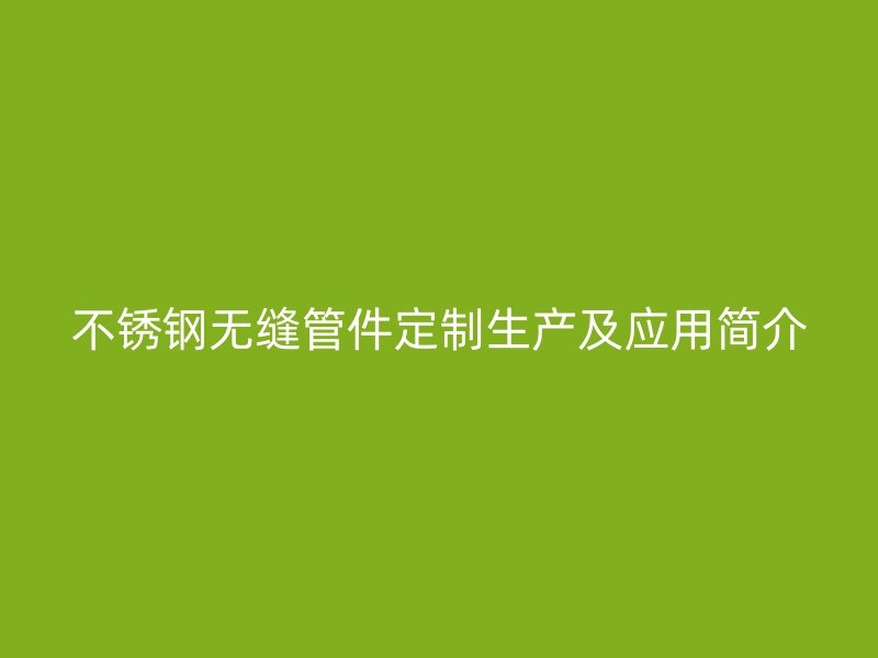 荣耀官方官网入口无缝管件定制生产及应用简介