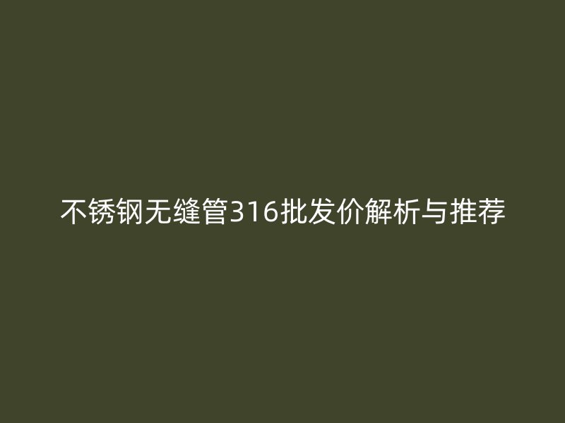 荣耀官方官网入口无缝管316批发价解析与推荐