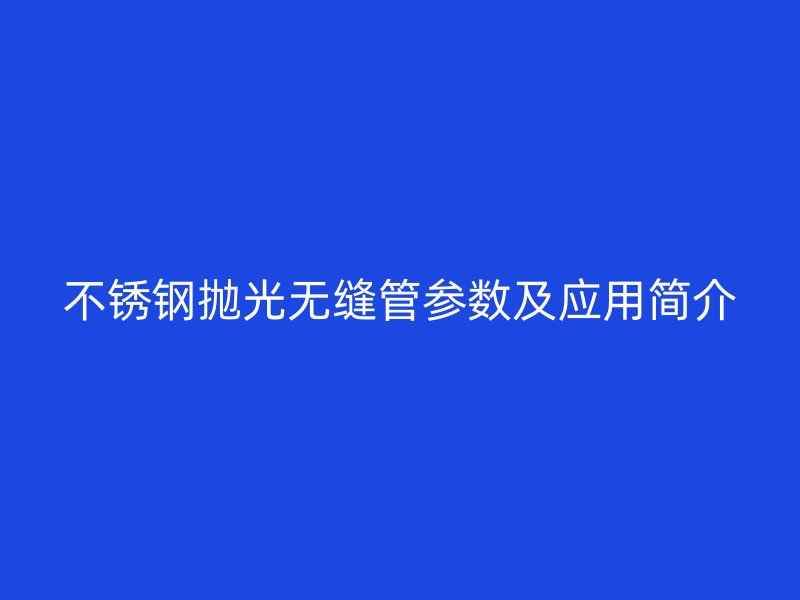 荣耀官方官网入口抛光无缝管参数及应用简介
