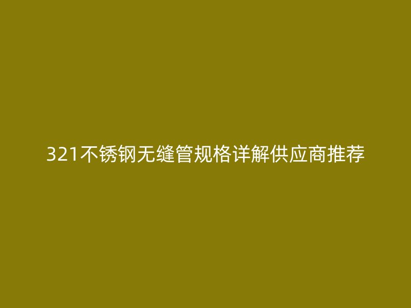 321荣耀官方官网入口无缝管规格详解供应商推荐