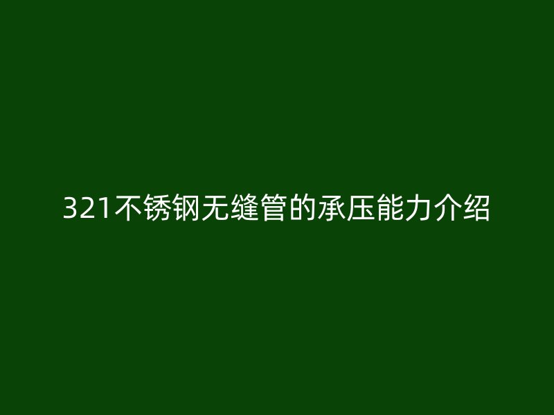 321荣耀官方官网入口无缝管的承压能力介绍