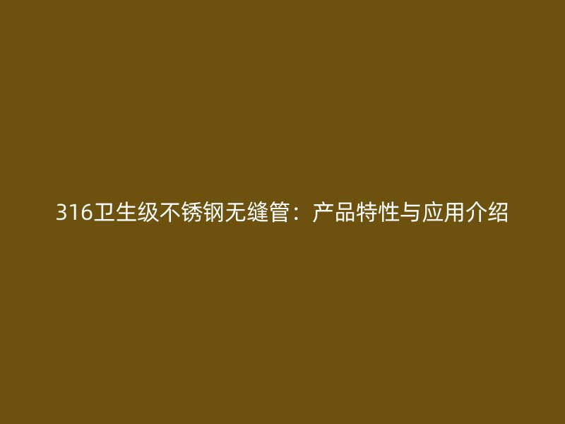 316卫生级荣耀官方官网入口无缝管：产品特性与应用介绍