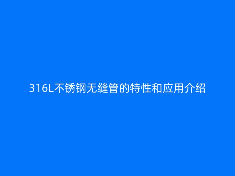 316L荣耀官方官网入口无缝管的特性和应用介绍
