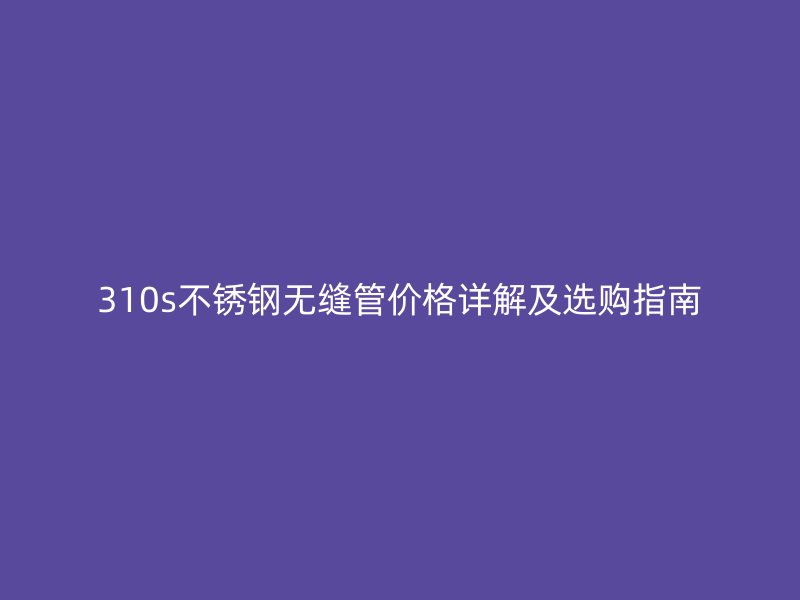 310s荣耀官方官网入口无缝管价格详解及选购指南